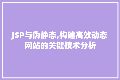 JSP与伪静态,构建高效动态网站的关键技术分析