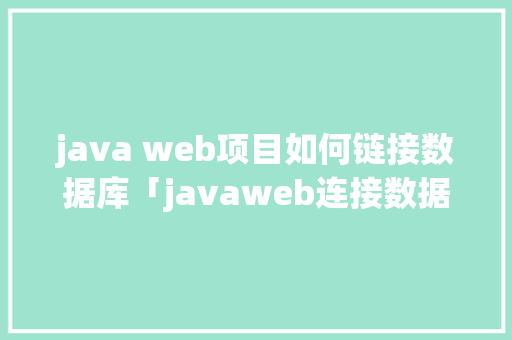 java web项目如何链接数据库「javaweb连接数据库MySQL过程」