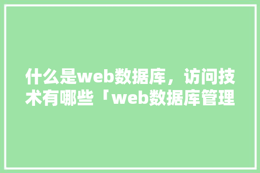 什么是web数据库，访问技术有哪些「web数据库管理工具」