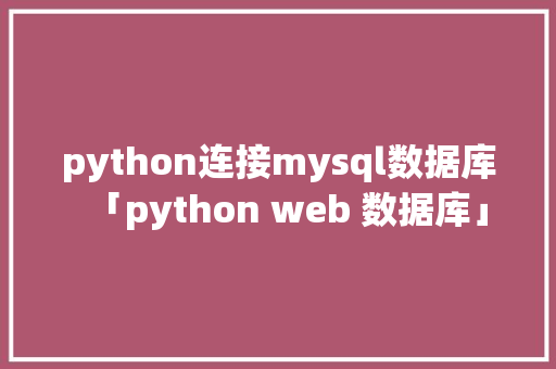 python连接mysql数据库「python web 数据库」 Web前端