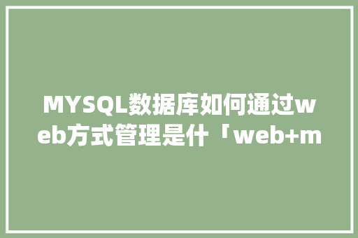 MYSQL数据库如何通过web方式管理是什「web+mysql」