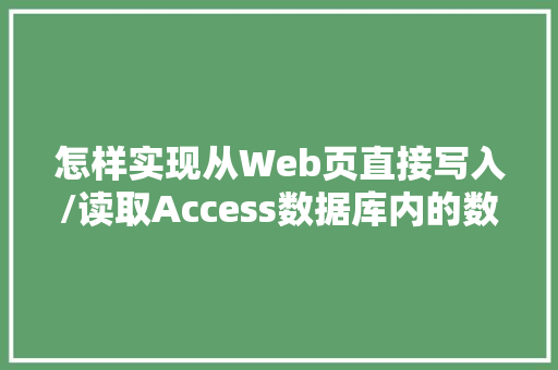 怎样实现从Web页直接写入/读取Access数据库内的数据「web存储网页数据库是什么」