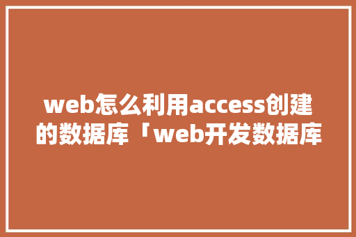 web怎么利用access创建的数据库「web开发数据库」