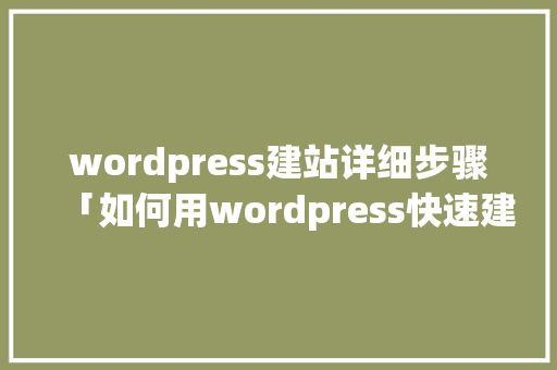 wordpress建站详细步骤「如何用wordpress快速建站」 服务器/数据库