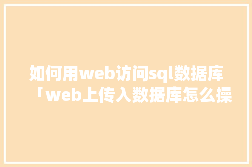 如何用web访问sql数据库「web上传入数据库怎么操作」