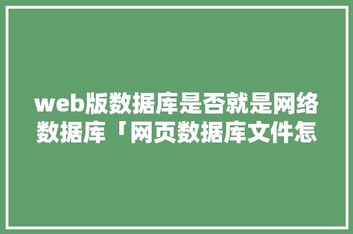 web版数据库是否就是网络数据库「网页数据库文件怎么直接打开」