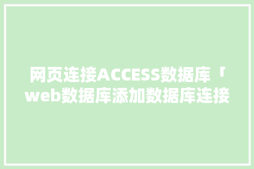 网页连接ACCESS数据库「web数据库添加数据库连接不上」