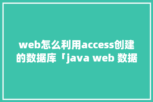 web怎么利用access创建的数据库「java web 数据库」