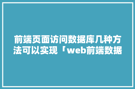 前端页面访问数据库几种方法可以实现「web前端数据库编程培训机构」