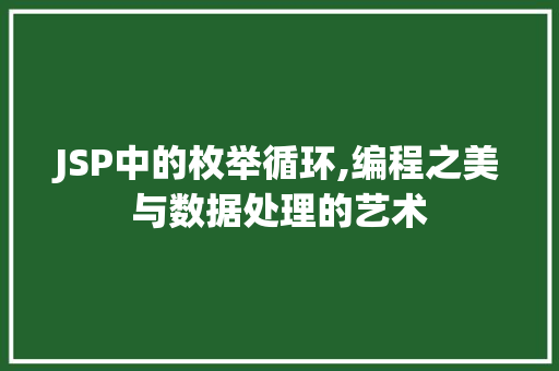 JSP中的枚举循环,编程之美与数据处理的艺术 JSP中的枚举循环,编程之美与数据处理的艺术 建站教程