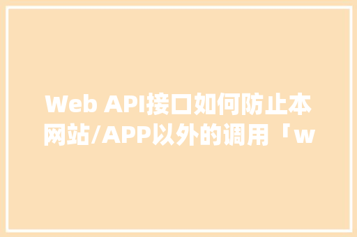 Web API接口如何防止本网站/APP以外的调用「webapi 数据库操作」