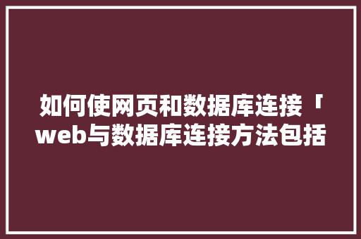 如何使网页和数据库连接「web与数据库连接方法包括哪些」