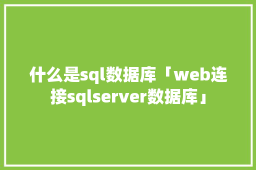 什么是sql数据库「web连接sqlserver数据库」