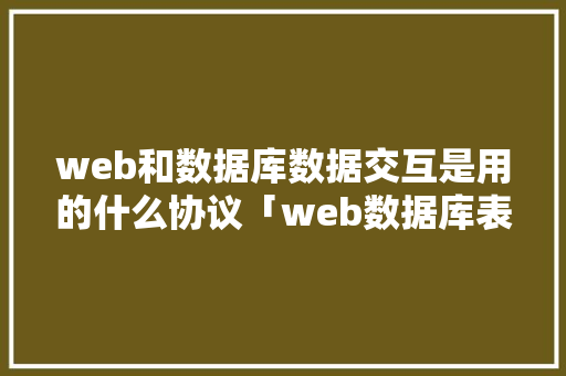 web和数据库数据交互是用的什么协议「web数据库表设计总结与反思」