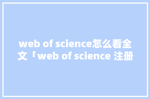 web of science怎么看全文「web of science 注册」