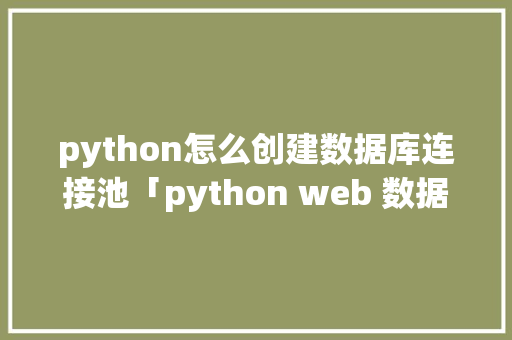 python怎么创建数据库连接池「python web 数据库」