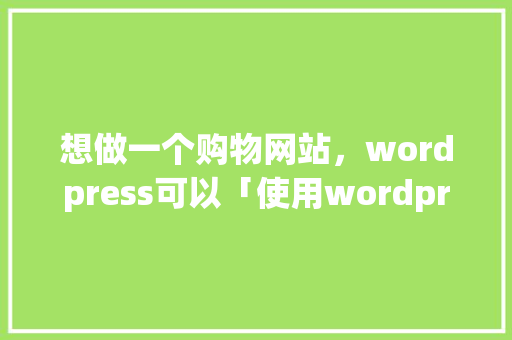 想做一个购物网站，wordpress可以「使用wordpress建立个人网站」