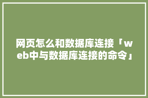 网页怎么和数据库连接「web中与数据库连接的命令」