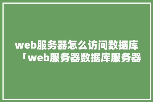 web服务器怎么访问数据库「web服务器数据库服务器应用服务器」