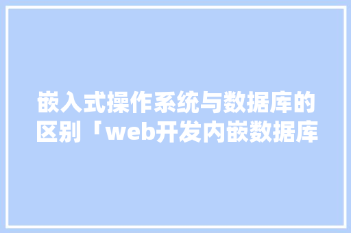 嵌入式操作系统与数据库的区别「web开发内嵌数据库是什么」 WordPress教程