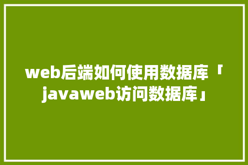 web后端如何使用数据库「javaweb访问数据库」
