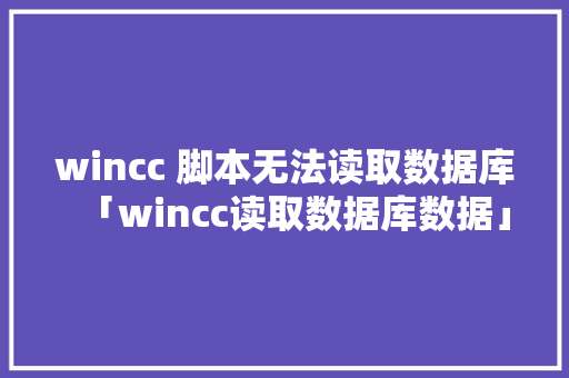 wincc 脚本无法读取数据库「wincc读取数据库数据」