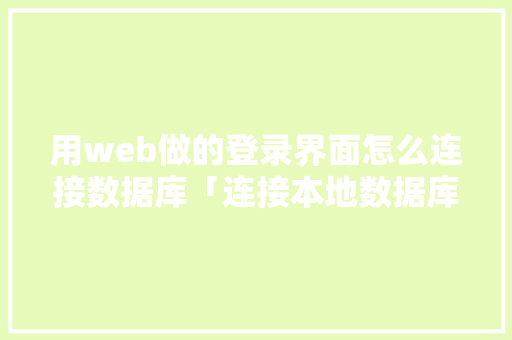 用web做的登录界面怎么连接数据库「连接本地数据库失败怎么办」