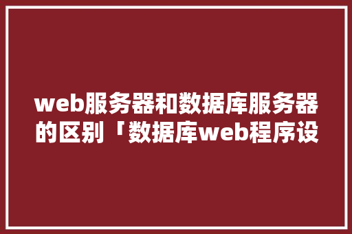 web服务器和数据库服务器的区别「数据库web程序设计实验报告」
