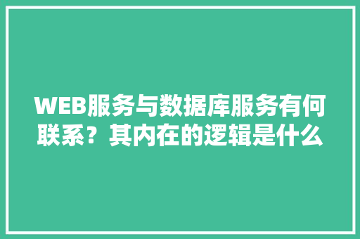 WEB服务与数据库服务有何联系？其内在的逻辑是什么关系「web访问数据库的步骤」 友链在线