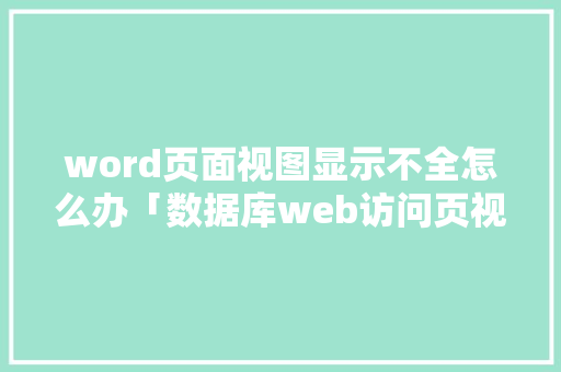 word页面视图显示不全怎么办「数据库web访问页视图怎么设置」