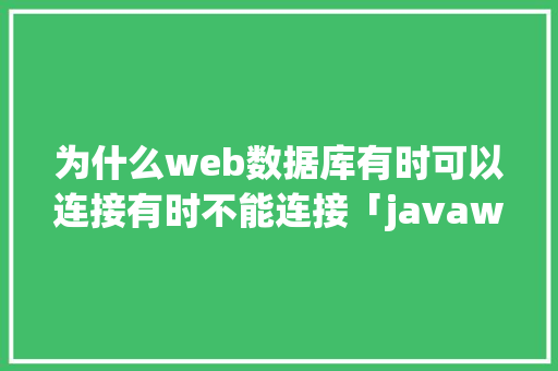 为什么web数据库有时可以连接有时不能连接「javaweb链接数据库」