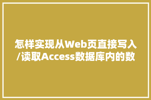 怎样实现从Web页直接写入/读取Access数据库内的数据「从数据库读出数据用web显示什么」