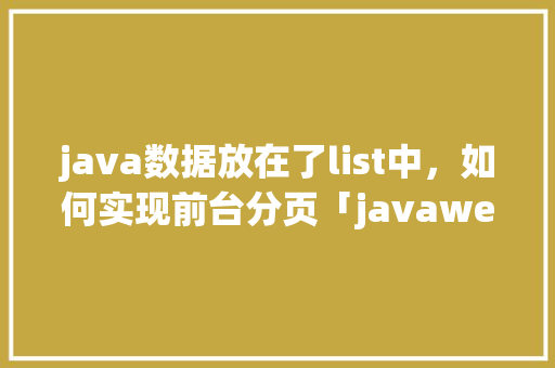 java数据放在了list中，如何实现前台分页「javaweb数据库分页查询」