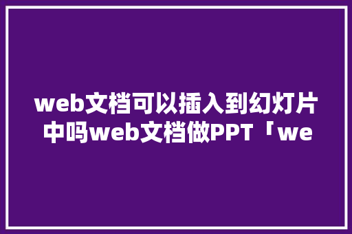 web文档可以插入到幻灯片中吗web文档做PPT「web添加数据到数据库」