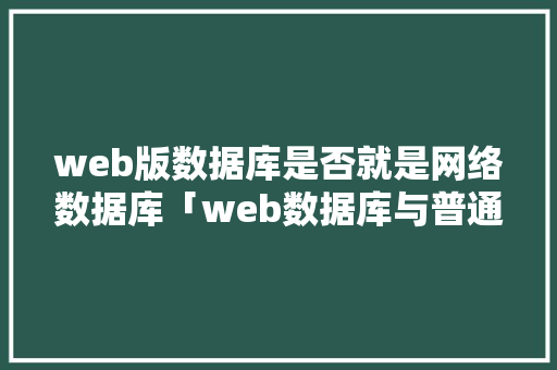 web版数据库是否就是网络数据库「web数据库与普通数据库的区别吗知乎」