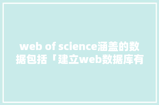 web of science涵盖的数据包括「建立web数据库有哪些方法」