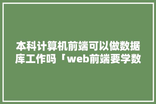 本科计算机前端可以做数据库工作吗「web前端要学数据库吗」