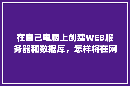 在自己电脑上创建WEB服务器和数据库，怎样将在网页上输入的数据传送到数据库中「数据库发布为api」