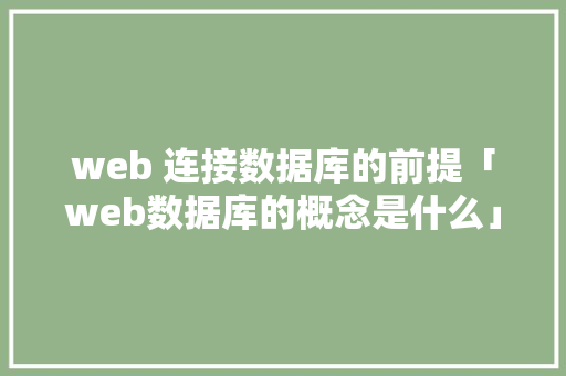 web 连接数据库的前提「web数据库的概念是什么」