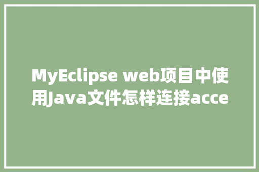 MyEclipse web项目中使用Java文件怎样连接accesss数据库「web 连接数据库」