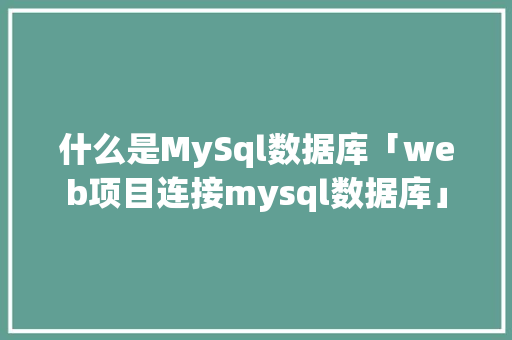 什么是MySql数据库「web项目连接mysql数据库」