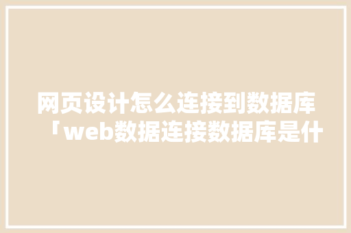 网页设计怎么连接到数据库「web数据连接数据库是什么」