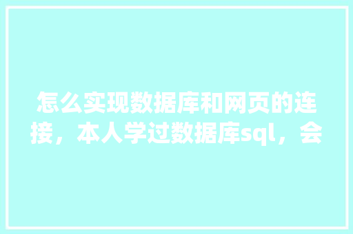 怎么实现数据库和网页的连接，本人学过数据库sql，会点html开发「web开发数据库的连接数据库是什么」