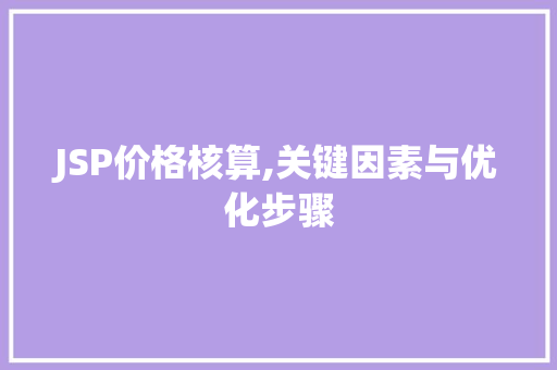 JSP价格核算,关键因素与优化步骤 JSP价格核算,关键因素与优化步骤 建站教程