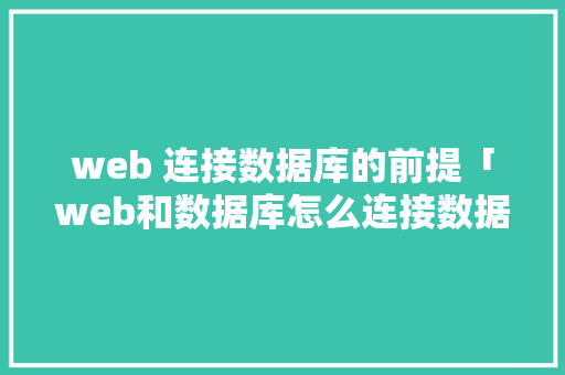 web 连接数据库的前提「web和数据库怎么连接数据库的」