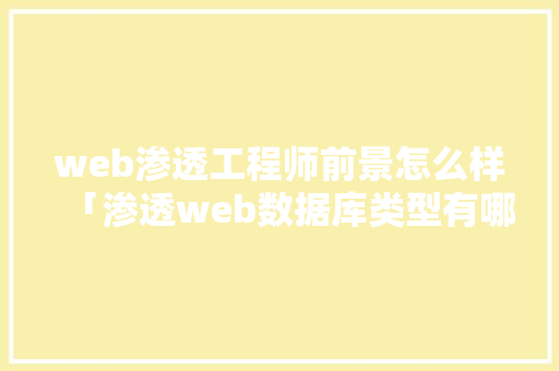 web渗透工程师前景怎么样「渗透web数据库类型有哪些」