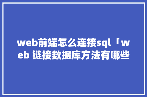 web前端怎么连接sql「web 链接数据库方法有哪些」
