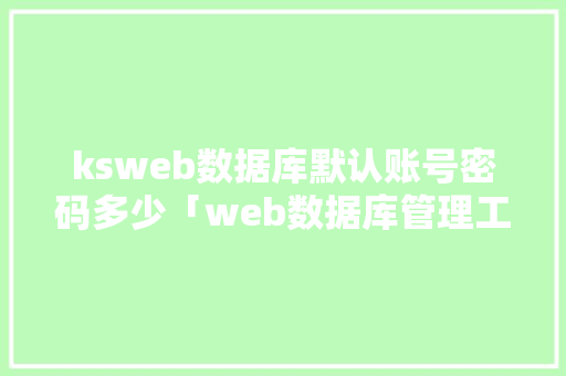 ksweb数据库默认账号密码多少「web数据库管理工具」