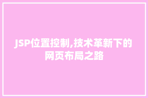 JSP位置控制,技术革新下的网页布局之路 JSP位置控制,技术革新下的网页布局之路 建站教程