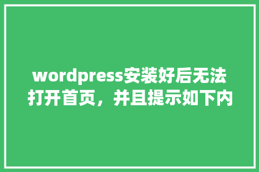 wordpress安装好后无法打开首页，并且提示如下内容。请大神指教「wordpress教程安装」 建站教程